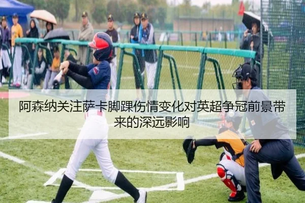 阿森纳关注萨卡脚踝伤情变化对英超争冠前景带来的深远影响