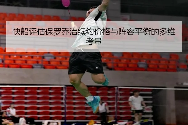 快船评估保罗乔治续约价格与阵容平衡的多维考量