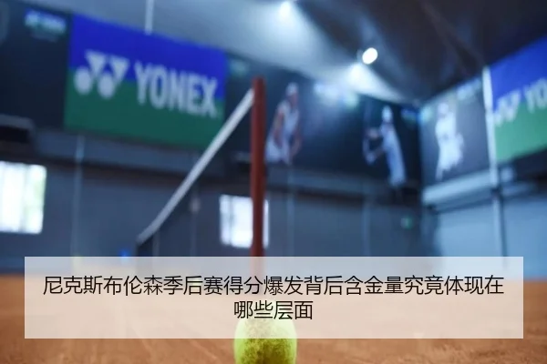 尼克斯布伦森季后赛得分爆发背后含金量究竟体现在哪些层面