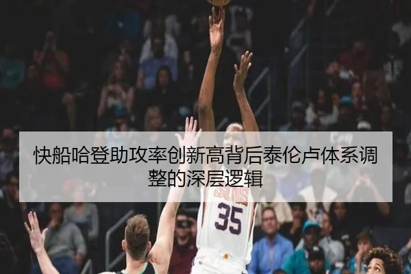 快船哈登助攻率创新高背后泰伦卢体系调整的深层逻辑