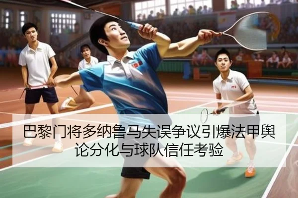 巴黎门将多纳鲁马失误争议引爆法甲舆论分化与球队信任考验