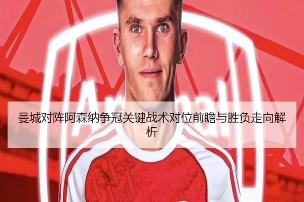 曼城对阵阿森纳争冠关键战术对位前瞻与胜负走向解析