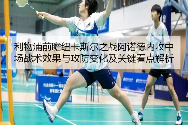 利物浦前瞻纽卡斯尔之战阿诺德内收中场战术效果与攻防变化及关键看点解析