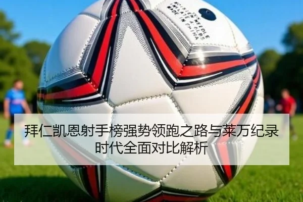 拜仁凯恩射手榜强势领跑之路与莱万纪录时代全面对比解析